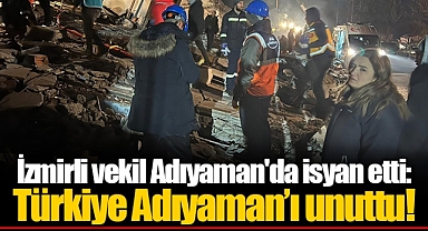 İzmirli vekil Adıyaman'da isyan etti: Türkiye Adıyaman'ı unuttu!