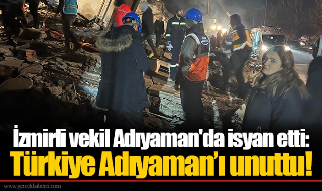 İzmirli vekil Adıyaman'da isyan etti: Türkiye Adıyaman'ı unuttu!