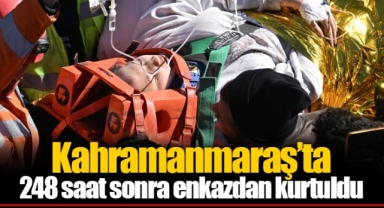 Kahramanmaraş’ta 248 saat sonra enkazdan kurtuldu