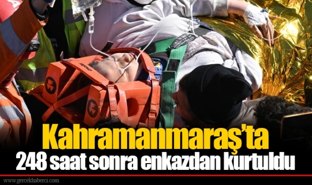 Kahramanmaraş’ta 248 saat sonra enkazdan kurtuldu