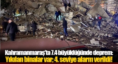 Kahramanmaraş'ta 7.4 büyüklüğünde deprem: Yıkılan binalar var; 4. seviye alarm verildi!