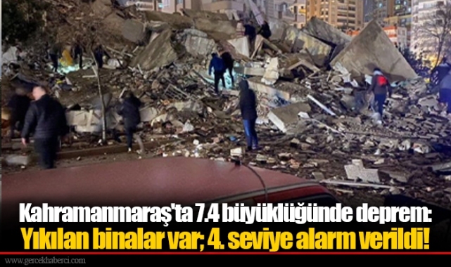 Kahramanmaraş'ta 7.4 büyüklüğünde deprem: Yıkılan binalar var; 4. seviye alarm verildi!