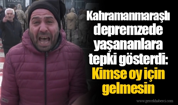 Kahramanmaraşlı depremzede yaşananlara tepki gösterdi: Kimse oy için gelmesin