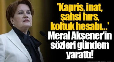 'Kapris, inat, şahsi hırs, koltuk hesabı...' Meral Akşener'in sözleri gündem yarattı!