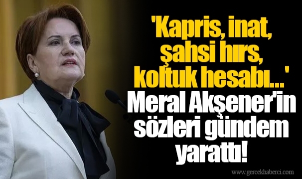 'Kapris, inat, şahsi hırs, koltuk hesabı...' Meral Akşener'in sözleri gündem yarattı!