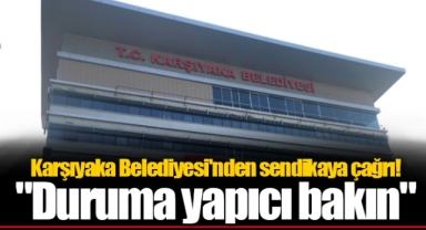 Karşıyaka Belediyesi'nden sendikaya çağrı!