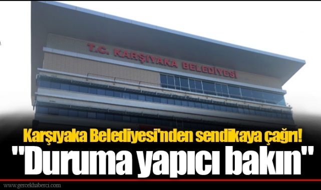 Karşıyaka Belediyesi'nden sendikaya çağrı! "Duruma yapıcı bakın"