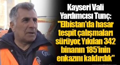 Kayseri Vali Yardımcısı Tunç: "Elbistan'da hasar tespit çalışmaları sürüyor, Yıkılan 342 binanın 185'inin enkazını kaldırdık"