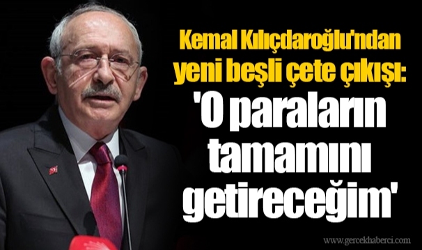 Kemal Kılıçdaroğlu'ndan yeni beşli çete çıkışı: 'O paraların tamamını getireceğim'