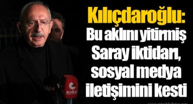 Kılıçdaroğlu: Bu aklını yitirmiş Saray iktidarı, sosyal medya iletişimini kesti