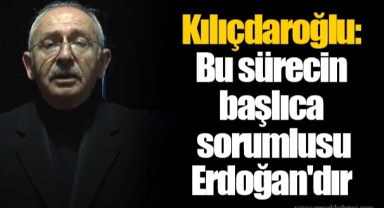 Kılıçdaroğlu: Bu sürecin başlıca sorumlusu Erdoğan'dır