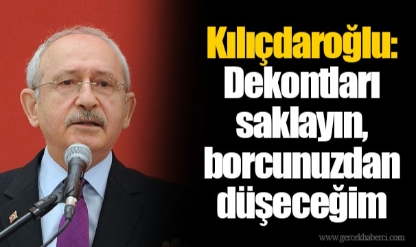 Kılıçdaroğlu: Dekontları saklayın, borcunuzdan düşeceğim