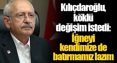 Kılıçdaroğlu, köklü değişim istedi: İğneyi kendimize de batırmamız lazım