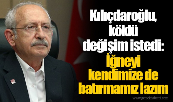 Kılıçdaroğlu, köklü değişim istedi: İğneyi kendimize de batırmamız lazım