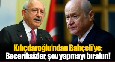 Kılıçdaroğlu’ndan Bahçeli’ye: Beceriksizler, şov yapmayı bırakın!