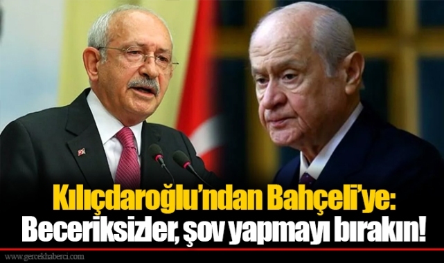 Kılıçdaroğlu’ndan Bahçeli’ye: Beceriksizler, şov yapmayı bırakın!