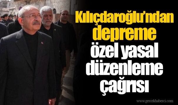 Kılıçdaroğlu’ndan depreme özel yasal düzenleme çağrısı