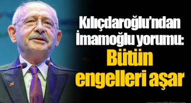 Kılıçdaroğlu’ndan İmamoğlu yorumu: Bütün engelleri aşar