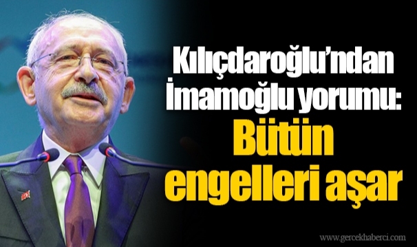 Kılıçdaroğlu’ndan İmamoğlu yorumu: Bütün engelleri aşar
