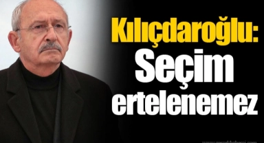 Kılıçdaroğlu: Seçim ertelenemez