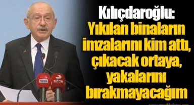 Kılıçdaroğlu: Yıkılan binaların imzalarını kim attı, çıkacak ortaya, yakalarını bırakmayacağım