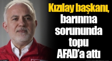 Kızılay başkanı, barınma sorununda topu AFAD’a attı