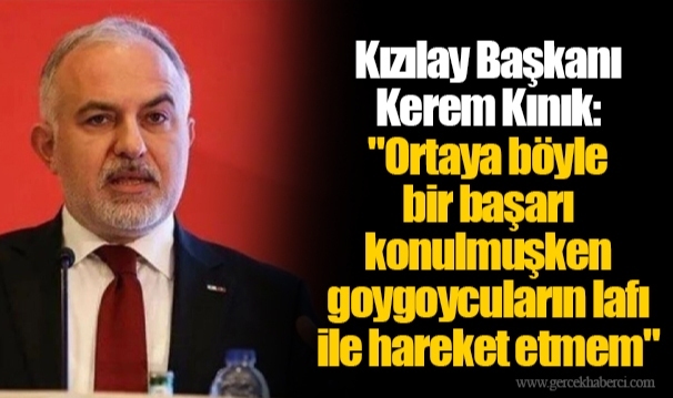 Kızılay Başkanı Kerem Kınık: "Ortaya böyle bir başarı konulmuşken goygoycuların lafı ile hareket etmem"