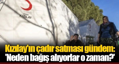 Kızılay'ın çadır satması gündem: 'Neden bağış alıyorlar o zaman?'