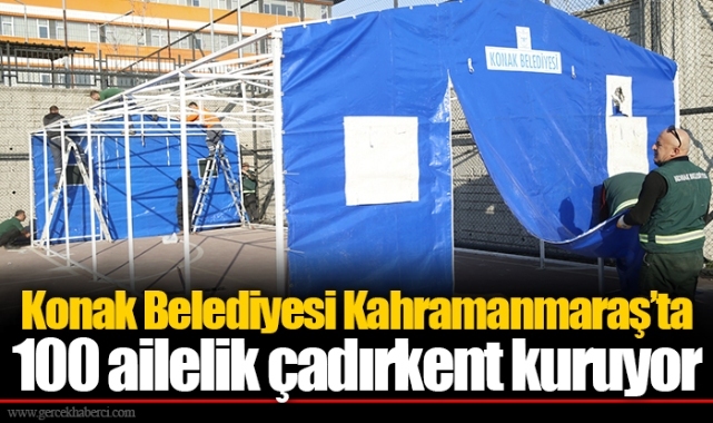 Konak Belediyesi Kahramanmaraş’ta 100 ailelik çadırkent kuruyor