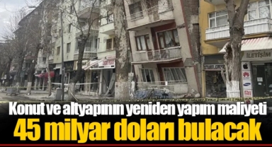 Konut ve altyapının yeniden yapım maliyeti 45 milyar doları bulacak