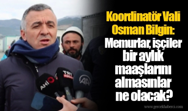 Koordinatör Vali Osman Bilgin: Memurlar, işçiler bir aylık maaşlarını almasınlar ne olacak?