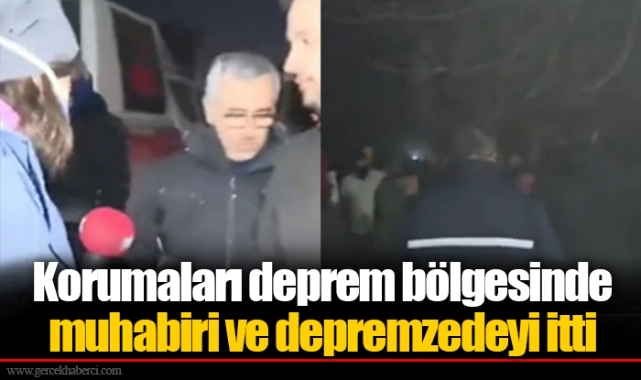 Korumaları deprem bölgesinde muhabiri ve depremzedeyi itti
