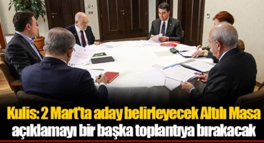 Kulis: 2 Mart'ta aday belirleyecek Altılı Masa açıklamayı bir başka toplantıya bırakacak