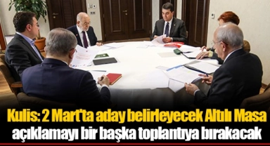 Kulis: 2 Mart'ta aday belirleyecek Altılı Masa açıklamayı bir başka toplantıya bırakacak