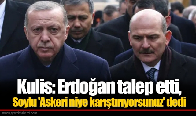 Kulis: Erdoğan talep etti, Soylu 'Askeri niye karıştırıyorsunuz' dedi