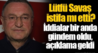 Lütfü Savaş istifa mı etti? İddialar bir anda gündem oldu, açıklama geldi