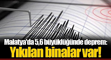 Malatya'da 5,6 büyüklüğünde deprem: Yıkılan binalar var!