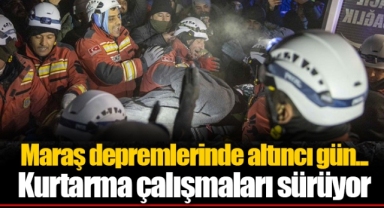 Maraş depremlerinde altıncı gün... Kurtarma çalışmaları sürüyor