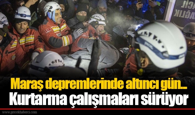 Maraş depremlerinde altıncı gün... Kurtarma çalışmaları sürüyor