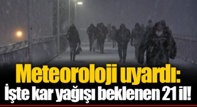 Meteoroloji uyardı: İşte kar yağışı beklenen 21 il!