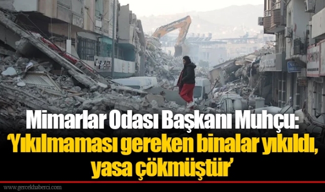 Mimarlar Odası Başkanı Muhçu: ‘Yıkılmaması gereken binalar yıkıldı, yasa çökmüştür’