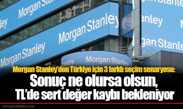Morgan Stanley’den Türkiye için 3 farklı seçim senaryosu: Sonuç ne olursa olsun, TL’de sert değer kaybı bekleniyor