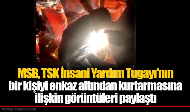 MSB, TSK İnsani Yardım Tugayı'nın bir kişiyi enkaz altından kurtarmasına ilişkin görüntüleri paylaştı