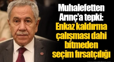 Muhalefetten Arınç'a tepki: Enkaz kaldırma çalışması dahi bitmeden seçim fırsatçılığı