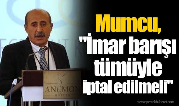 Mumcu, "İmar barışı tümüyle iptal edilmeli"