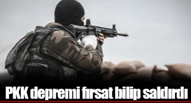 PKK depremi fırsat bilip saldırdı