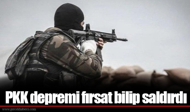 PKK depremi fırsat bilip saldırdı