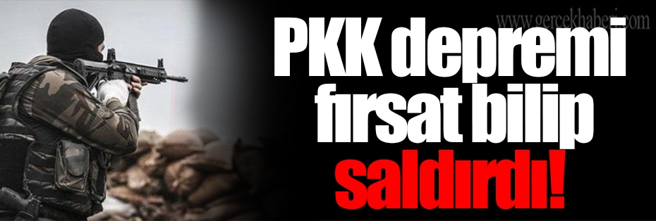 PKK depremi fırsat bilip saldırdı