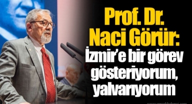 Prof. Dr. Naci Görür: İzmir’e bir görev gösteriyorum, yalvarıyorum