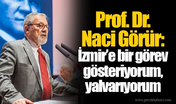 Prof. Dr. Naci Görür: İzmir’e bir görev gösteriyorum, yalvarıyorum